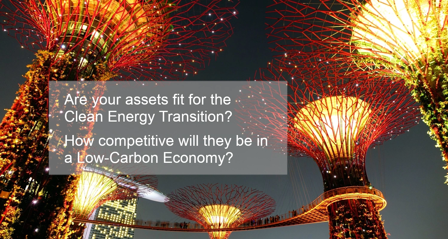 Are your assets fit for the Clean Energy Transition? How competitive will they be in the Low Carbon Economy?